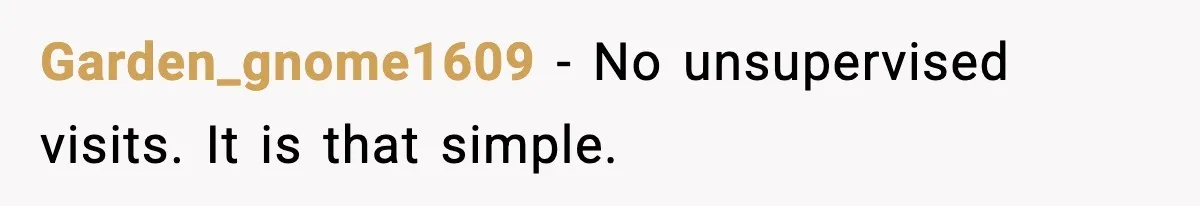 Garden_gnome1609 - No unsupervised visits. It is that simple.