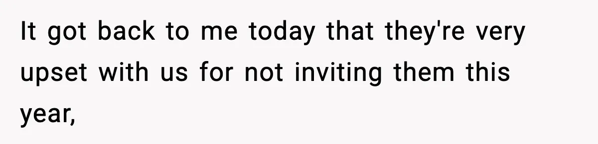 It got back to me today that they're very upset with us for not inviting them this year,