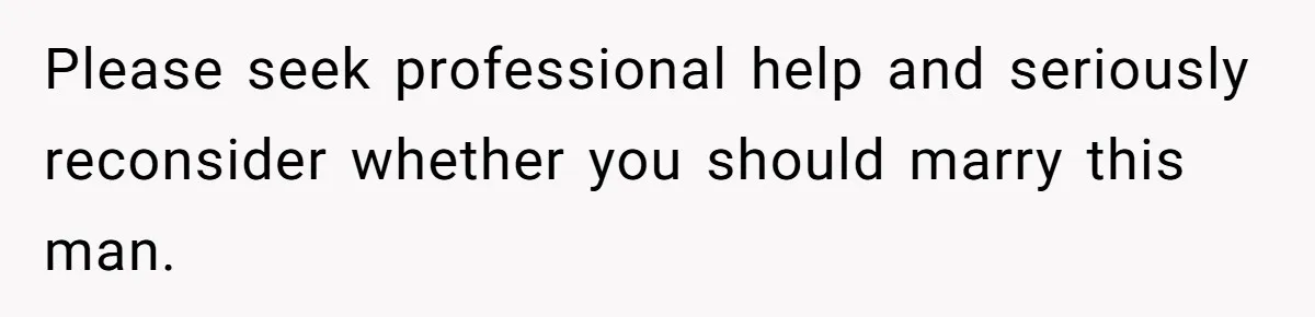 Please seek professional help and seriously reconsider whether you should marry this man.