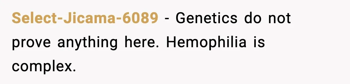 Select-Jicama-6089 - Genetics do not prove anything here. Hemophilia is complex.