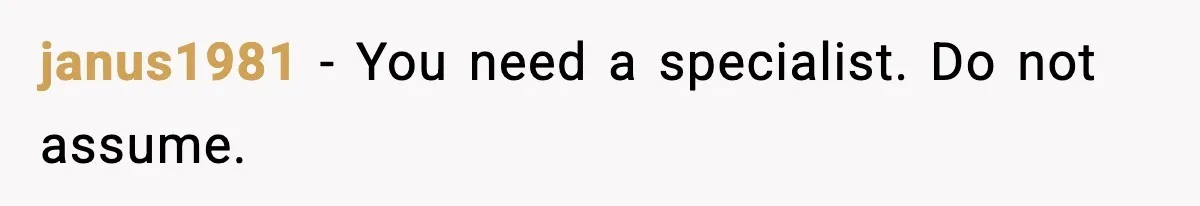 janus1981 - You need a specialist. Do not assume.