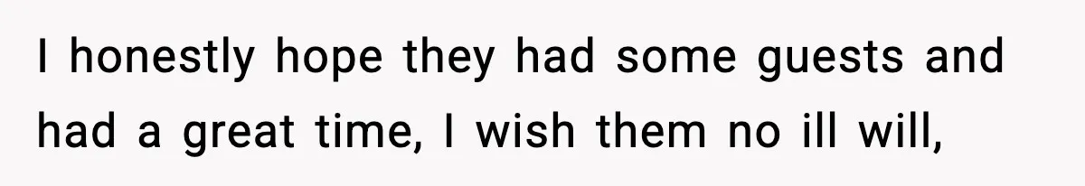 I honestly hope they had some guests and had a great time, I wish them no ill will,