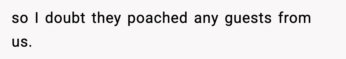 so I doubt they poached any guests from us.