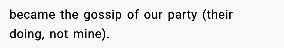 became the gossip of our party (their doing, not mine).