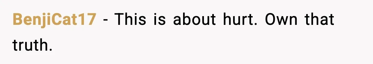 BenjiCat17 - This is about hurt. Own that truth.