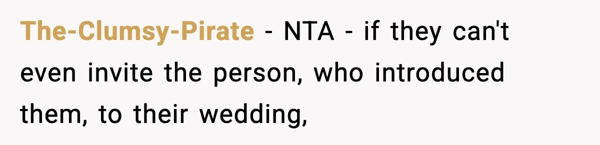 The-Clumsy-Pirate − NTA - if they can't even invite the person, who introduced them, to their wedding,