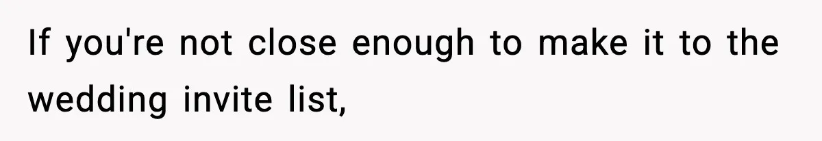 If you're not close enough to make it to the wedding invite list,