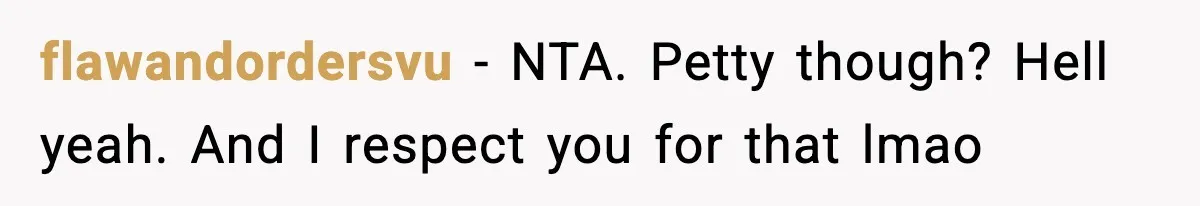 flawandordersvu − NTA. Petty though? Hell yeah. And I respect you for that lmao