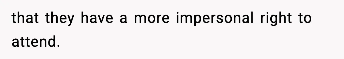 that they have a more impersonal right to attend.
