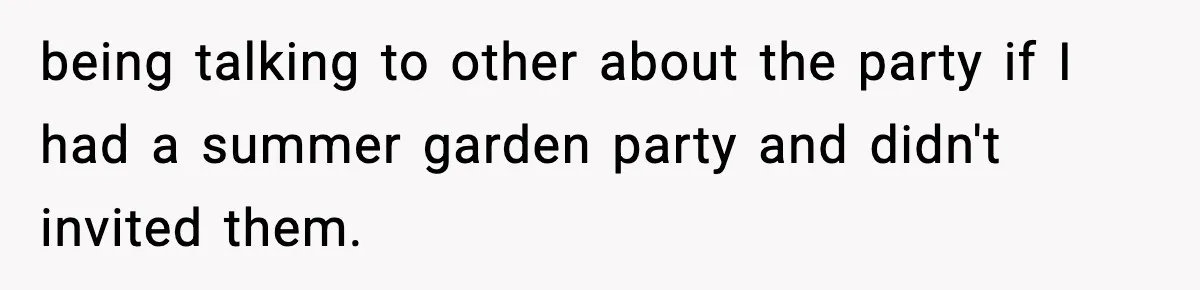 being talking to other about the party if I had a summer garden party and didn't invited them.