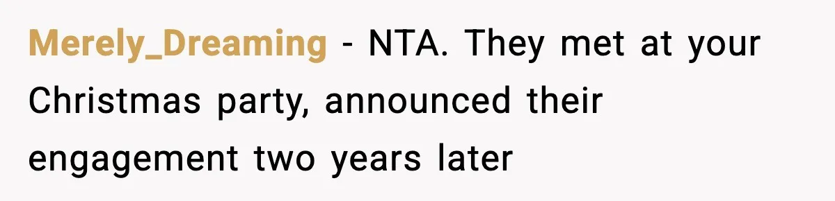 Merely_Dreaming − NTA. They met at your Christmas party, announced their engagement two years later