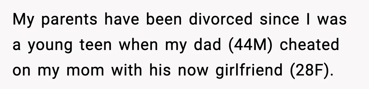 My parents have been divorced since I was a young teen when my dad (44M) cheated on my mom with his now girlfriend (28F).