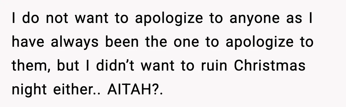 I do not want to apologize to anyone as I have always been the one to apologize to them, but I didn’t want to ruin Christmas night either.. AITAH?.
