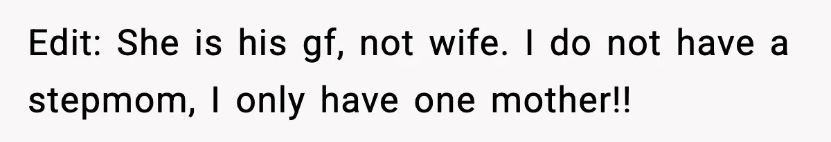 Edit: She is his gf, not wife. I do not have a stepmom, I only have one mother!!