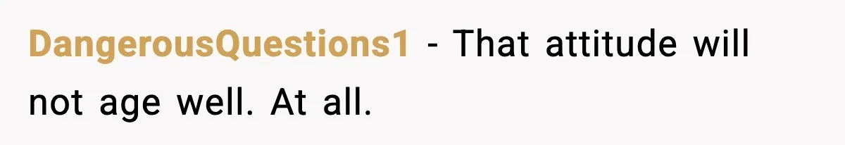 DangerousQuestions1 - That attitude will not age well. At all.