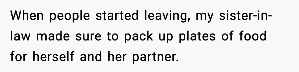 When people started leaving, my sister-in-law made sure to pack up plates of food for herself and her partner.