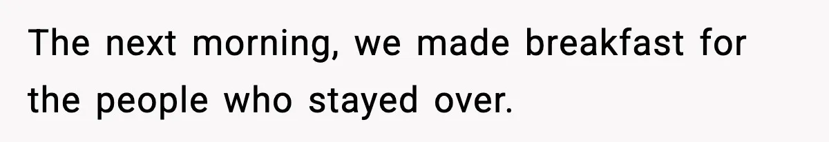 The next morning, we made breakfast for the people who stayed over.