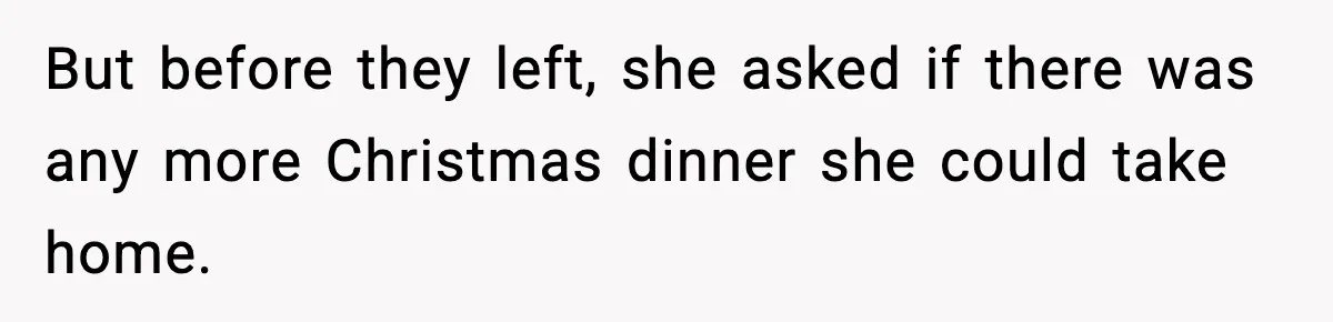 But before they left, she asked if there was any more Christmas dinner she could take home.