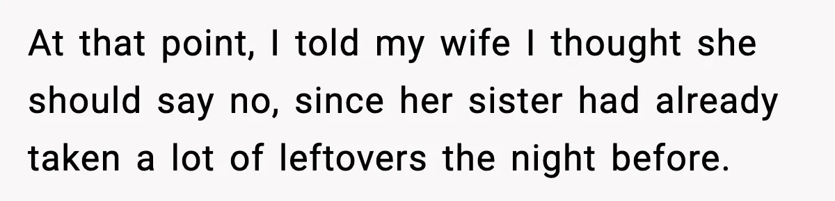 At that point, I told my wife I thought she should say no, since her sister had already taken a lot of leftovers the night before.