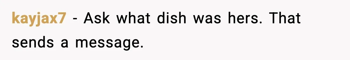 kayjax7 - Ask what dish was hers. That sends a message.