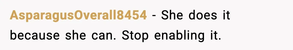 AsparagusOverall8454 - She does it because she can. Stop enabling it.