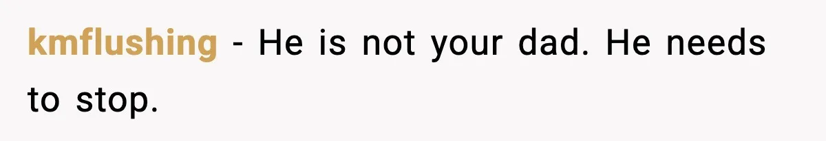 kmflushing - He is not your dad. He needs to stop.