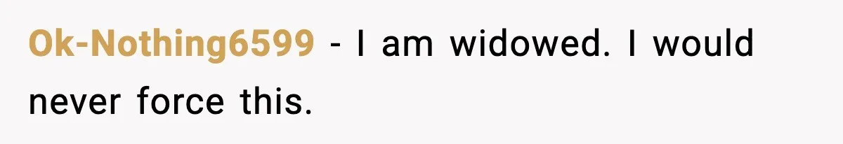 Ok-Nothing6599 - I am widowed. I would never force this.