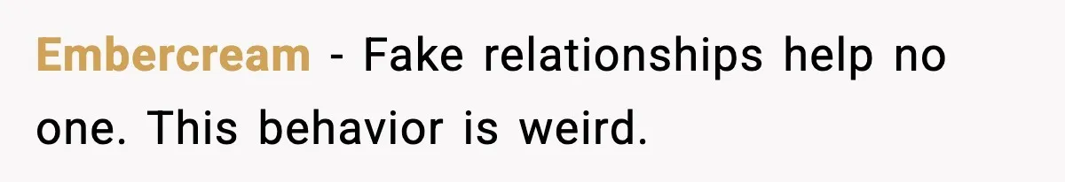 Embercream - Fake relationships help no one. This behavior is weird.