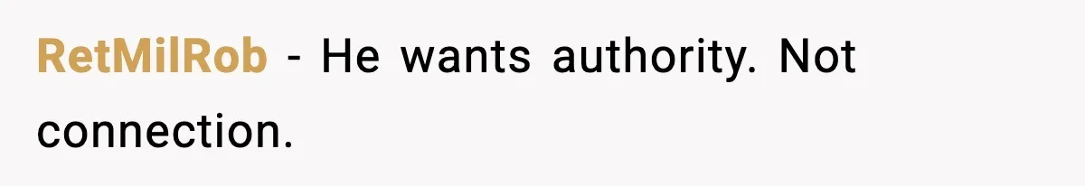 RetMilRob - He wants authority. Not connection.