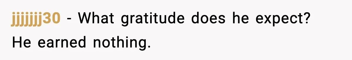 jjjjjjj30 - What gratitude does he expect? He earned nothing.