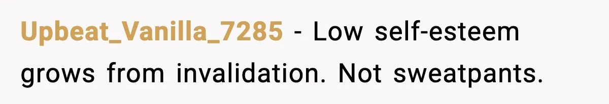 Upbeat_Vanilla_7285 - Low self-esteem grows from invalidation. Not sweatpants.