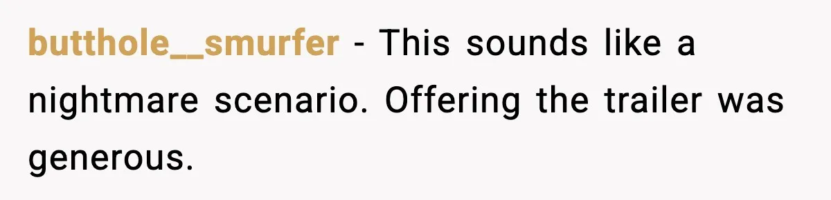 butthole__smurfer - This sounds like a nightmare scenario. Offering the trailer was generous.