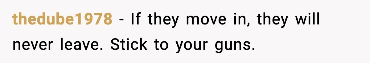 thedube1978 - If they move in, they will never leave. Stick to your guns.