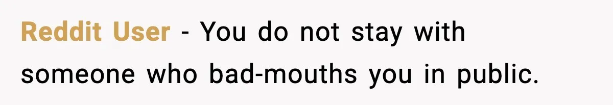 Reddit User - You do not stay with someone who bad-mouths you in public.
