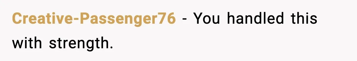 Creative-Passenger76 - You handled this with strength.