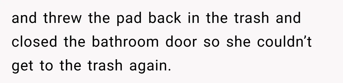 Dog Messes With Wasted Pads, Helpless Dad Tells Daughter To 'Grow Up' And Use Tampons For Easy Flush and threw the pad back in the trash and closed the bathroom door so she couldn’t get to the trash again.