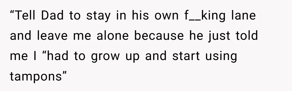 Dog Messes With Wasted Pads, Helpless Dad Tells Daughter To 'Grow Up' And Use Tampons For Easy Flush “Tell Dad to stay in his own f__king lane and leave me alone because he just told me I “had to grow up and start using tampons”