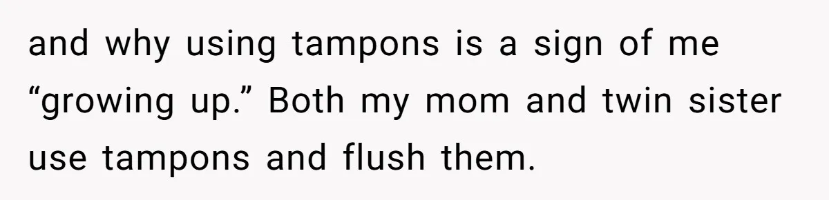 Dog Messes With Wasted Pads, Helpless Dad Tells Daughter To 'Grow Up' And Use Tampons For Easy Flush and why using tampons is a sign of me “growing up.” Both my mom and twin sister use tampons and flush them.