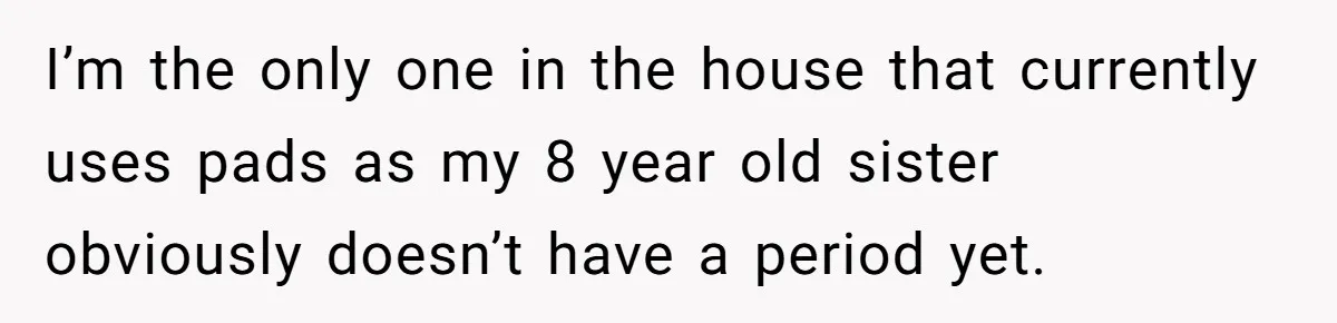 Dog Messes With Wasted Pads, Helpless Dad Tells Daughter To 'Grow Up' And Use Tampons For Easy Flush I’m the only one in the house that currently uses pads as my 8 year old sister obviously doesn’t have a period yet.