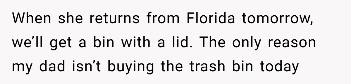 Dog Messes With Wasted Pads, Helpless Dad Tells Daughter To 'Grow Up' And Use Tampons For Easy Flush When she returns from Florida tomorrow, we’ll get a bin with a lid. The only reason my dad isn’t buying the trash bin today