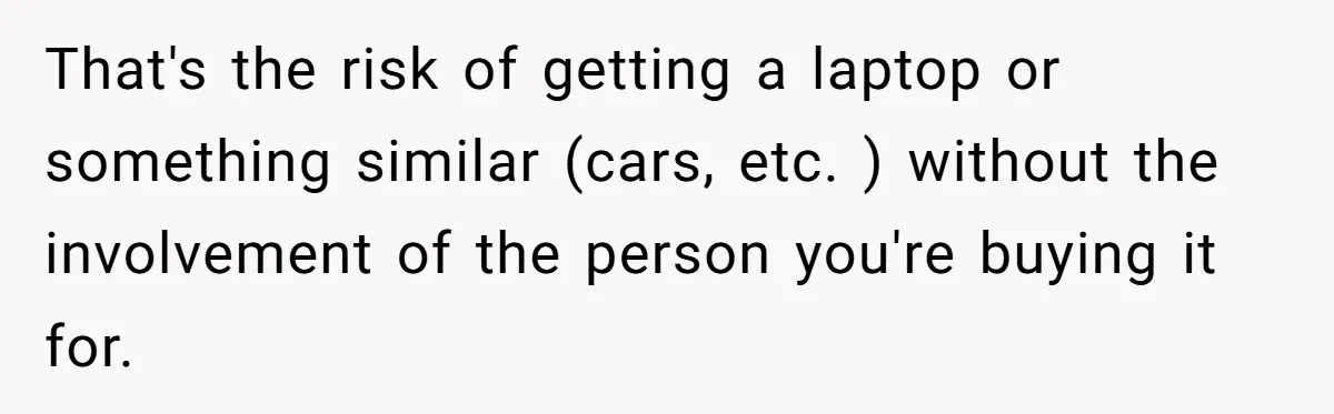 That's the risk of getting a laptop or something similar (cars, etc. ) without the involvement of the person you're buying it for.