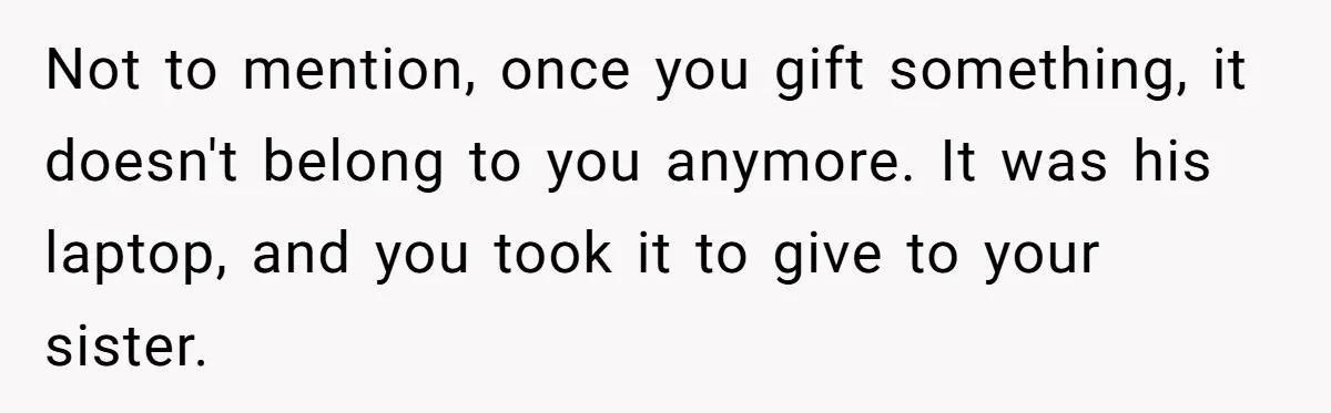 Not to mention, once you gift something, it doesn't belong to you anymore. It was his laptop, and you took it to give to your sister.