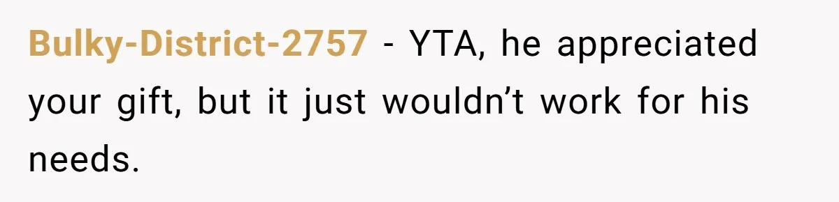 Bulky-District-2757 − YTA, he appreciated your gift, but it just wouldn’t work for his needs.