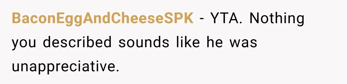 BaconEggAndCheeseSPK − YTA. Nothing you described sounds like he was unappreciative.
