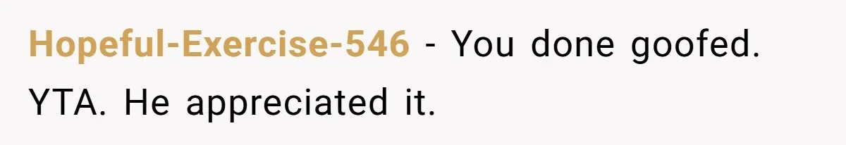 Hopeful-Exercise-546 − You done goofed. YTA. He appreciated it.