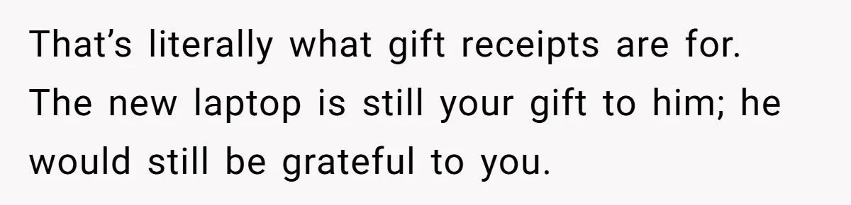 That’s literally what gift receipts are for. The new laptop is still your gift to him; he would still be grateful to you.