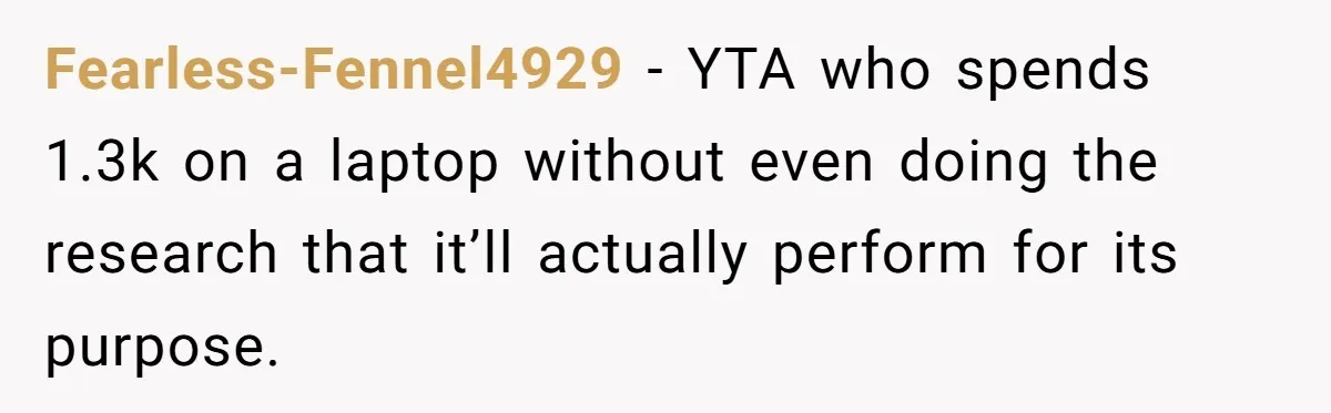 Fearless-Fennel4929 − YTA who spends 1.3k on a laptop without even doing the research that it’ll actually perform for its purpose.