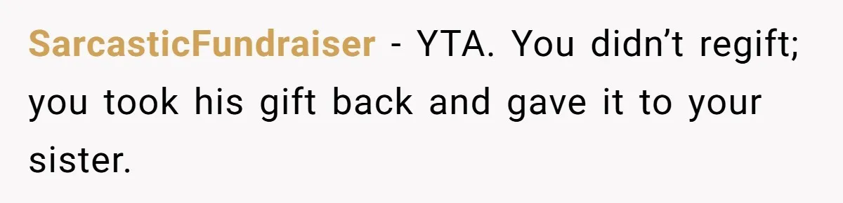 SarcasticFundraiser − YTA. You didn’t regift; you took his gift back and gave it to your sister.