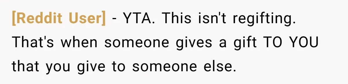 [Reddit User] − YTA. This isn't regifting. That's when someone gives a gift TO YOU that you give to someone else.