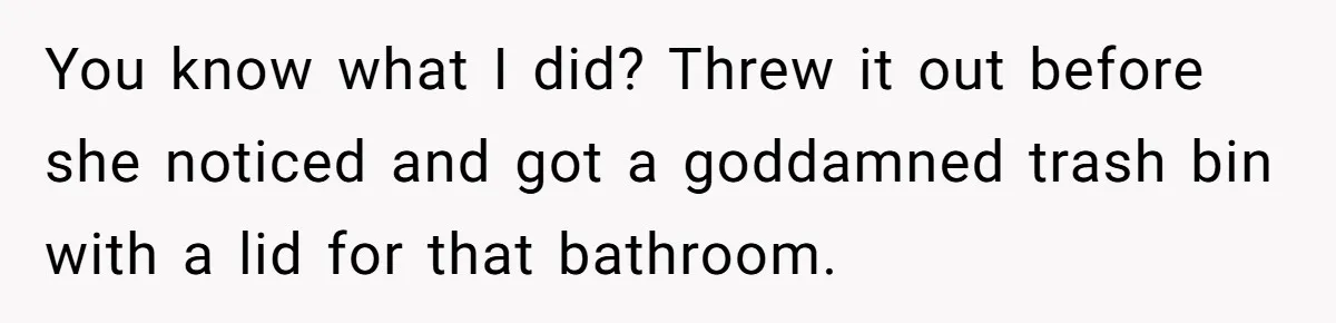 Dog Messes With Wasted Pads, Helpless Dad Tells Daughter To 'Grow Up' And Use Tampons For Easy Flush You know what I did? Threw it out before she noticed and got a goddamned trash bin with a lid for that bathroom.
